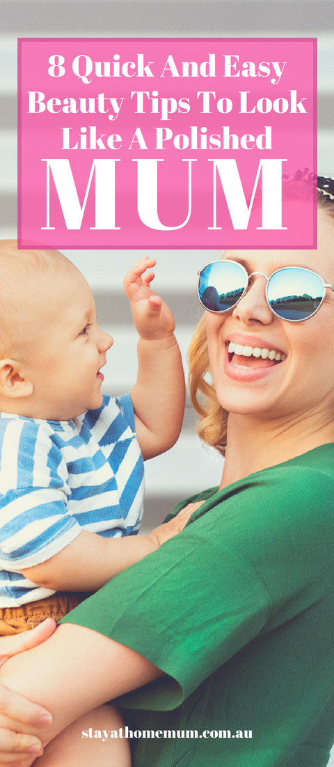 8 Quick And Easy Beauty Tips To Look Like A Polished Mum | Stay at Home Mum.com.au