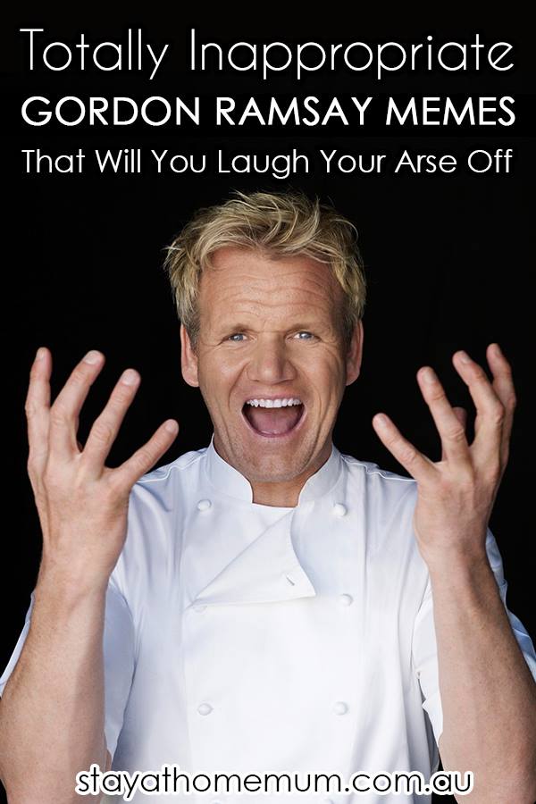 Totally Inappropriate Gordon Ramsay Memes That Will Make You Laugh Your Arse Off | Stay at Home Mum