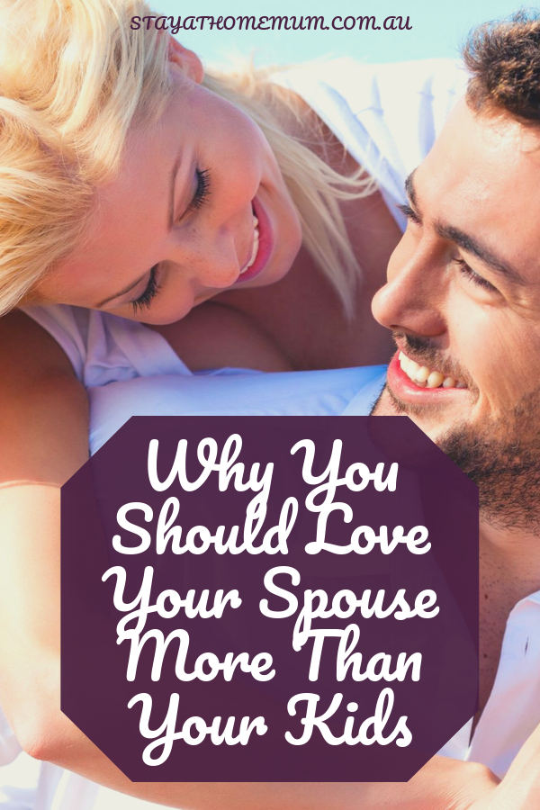Why You Should Love Your Spouse More Than Your Kids | Stay At Home Mum