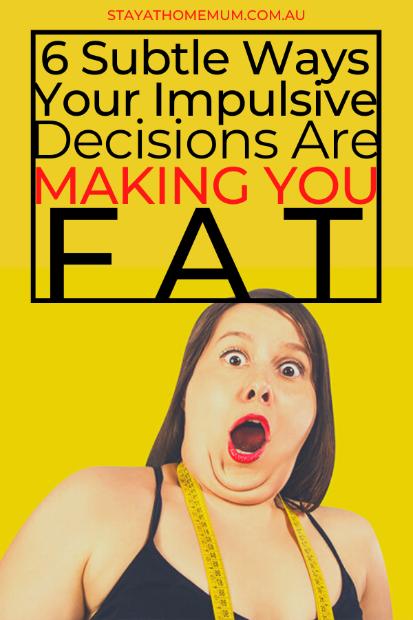 6 Subtle Ways Your Impulsive Decisions Are Making You Fat | Stay at Home Mum.com.au