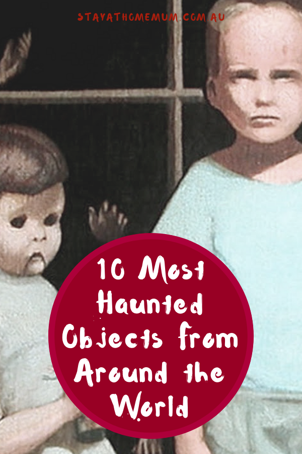 10 Most Haunted Objects From Around the World | Stay at Home Mum.com.au