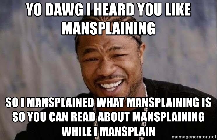 yo dawg i heard you like mansplaining so i mansplained what mansplaining is so you can read about ma | Stay at Home Mum.com.au