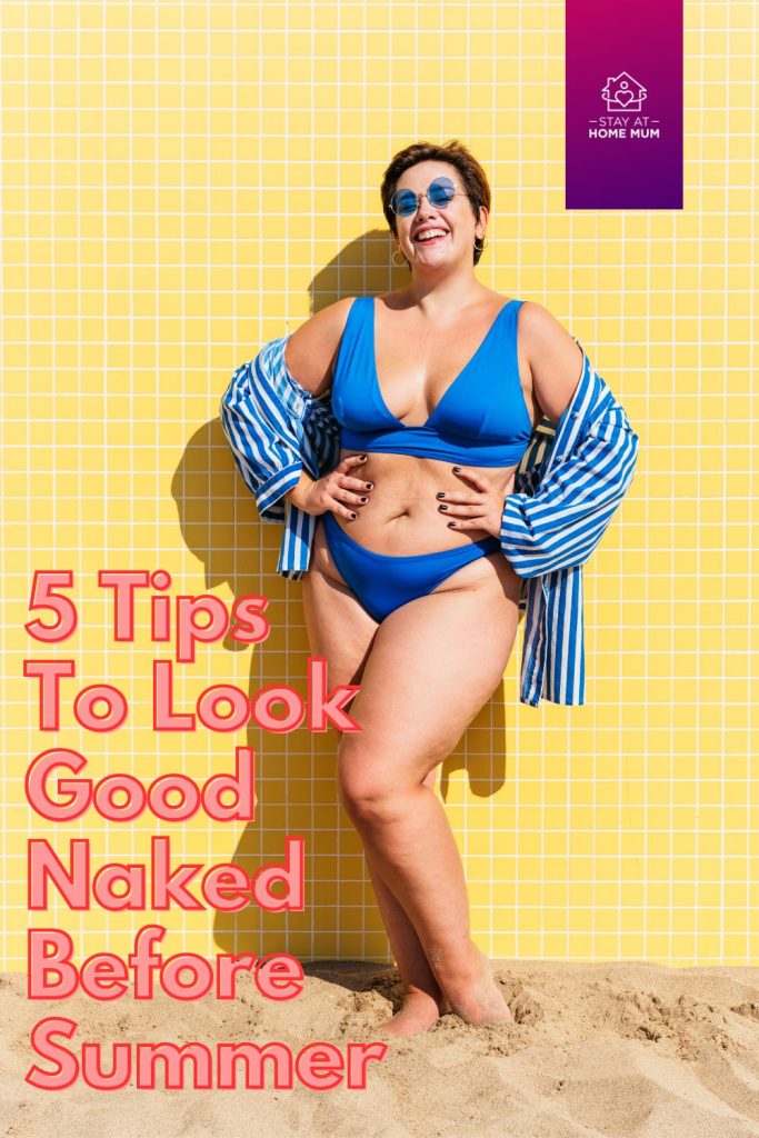5 Tips To Look Good Naked Before Summer | Stay at Home Mum.com.au